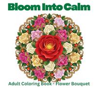 Bloom Into Calm : Bouquets Coloring Book for Anxiety Relief & Mindfulness: 50 Beautiful Floral Bouquet Designs for Adults - Relaxation, Calm & Emotional Healing