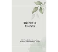 Bloom Into Strength: A 5-W uided Fitness, Meal Planning and Goal Setting Journal (Life in bloom)