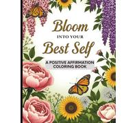 Bloom Into Your Best Self: A Positive Affirmation Coloring Book: Bold Lettering, Beautiful Florals & Daily Affirmations to Color Your Way to Confidence & Joy