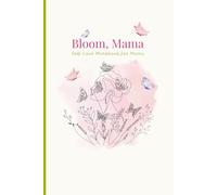 Bloom, Mama: Designed to help moms embrace self-love and gratitude through easy practices, gentle guidance, and encouraging affirmations