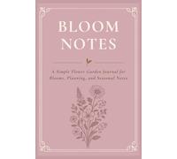 Bloom Notes: A Simple Flower Garden Journal for Blooms, Planning, and Seasonal Notes
