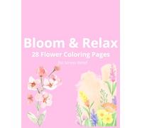 Bloom & Relax: 28 Flower Coloring Pages for Stress Relief: A Calming Adult Coloring Book with Beautiful Floral Designs for Relaxation, Mindfulness, and Anxiety Relief