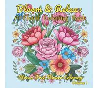 Bloom & Relax A Floral Coloring Book: Stress-Free Flower Coloring Volume 1 (Flower and Floral Pattern Coloring Books)