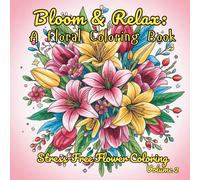 Bloom & Relax A Floral Coloring Book: Stress-Free Flower Coloring Volume 2 (Flower and Floral Pattern Coloring Books)