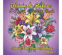Bloom & Relax A Floral Coloring Book: Stress-Free Flower Coloring Volume 3 (Flower and Floral Pattern Coloring Books)