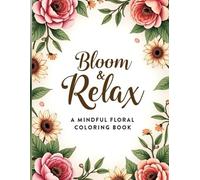 Bloom & Relax: A Mindful Floral Coloring Book: A Beautiful Floral Coloring Experience for All Ages - Relax, Create, and Unwind