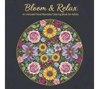 Bloom & Relax: An Intricate Floral Mandala Coloring Book for Adults with 30 Beautiful Flowers, Leaves, and Botanical Patterns for Stress Relief.