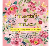 Bloom & Relax - Floral Colouring Book for All Ages: Flowers, Bouquets, Wreaths & Patterns for relaxation and to Calm Your Mind & Spark Creativity
