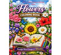 Bloom & Relax: Flowers Coloring Book for Adults.: A Beautiful Collection of Floral Designs for Stress Relief & Mindfulness - 100 Easy-to-Intricate Flowers to Color and Unwind.