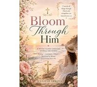 Bloom Through Him: A 90-Day Journey of Faith, Healing and Flourishing