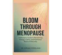 Bloom Through Menopause: A Woman's Guide to Reclaiming Energy, Clarity, and Hormonal Balance Naturally