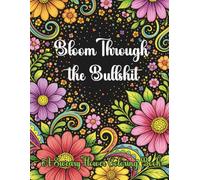 Bloom Through the Bullshit: A Sweary Flower Coloring Book: 40 Hilarious Sweary Quotes with Bold Floral Backgrounds for Stress Relief and Relaxation