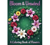 Bloom & Unwind: A Coloring Book of Flowers: Relaxing Flowers in Adorable Patterns for Complete Stress Relief and Creative Joy
