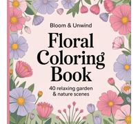 Bloom & Unwind: A Floral Coloring Book for Relaxation: 40 Beautiful Garden & Nature Scenes for Relaxation and Mindful Coloring
