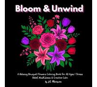 Bloom & Unwind: A Relaxing Bouquet Flowers Coloring Book for All Ages | Stress Relief, Mindfulness & Creative Calm