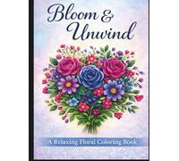 Bloom & Unwind: A Relaxing Floral Coloring Book with Elegant Bouquets, Botanical Patterns, and Mindful Designs for Stress Relief
