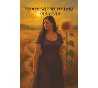 BLOOM WHERE YOU ARE PLANTED
