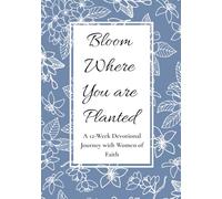 Bloom Where You are Planted: A 12-Week Devotional Journey with Women of Faith