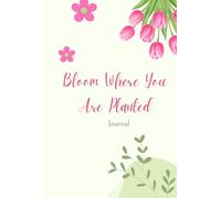 Bloom Where You Are Planted: A Guided Space for Growth, Gratitude, Reflection, and New Beginnings
