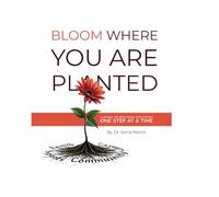 Bloom Where You Are Planted: A Journal For Discovering Your Purpose One Step At A Time