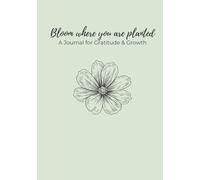 Bloom Where You Are Planted: A Journal for Gratitude & Growth