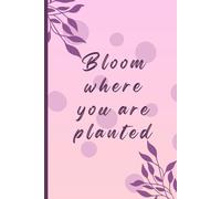 Bloom, Where you planted: A gentle reminder to not uproot your entire life... again