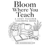 Bloom Where You Teach: A Cozy Teacher Coloring Book , 40 Relaxing Illustrations of Books, Reading Nooks & Blooming Bookshelves for Teacher Appreciation Gifts