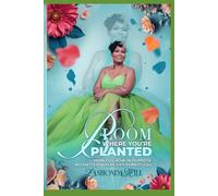Bloom Where You're Planted: How To Grow In Purpose No Matter Where Life Plants You
