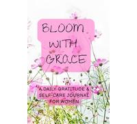 Bloom with Grace: A Gentle Daily Gratitude & Self-Care Journal for Women: 90 Days of Mindful Affirmations, Mood Tracking, and Reflection in a Floral Design