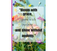 Bloom with grace, Grow with purpose, And shine without apology: Gift Notebook for Friends and Family