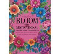 Bloom with Motivational Quotes & Floral Coloring Book: Inspiring Words and Beautiful Flower Designs to Relax, De-Stress, and Spark Creativity