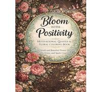 Bloom with Positivity: Motivational Quotes & Floral Coloring Book: Inspiring Words and Beautiful Flower Designs to Relax, De-Stress, and Spark Creativity