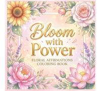 Bloom with Power: Floral Affirmations Coloring Book for Women & Teens: Relaxing Flower Designs with Inspirational Quotes for Stress Relief, Mindfulness & Creative Self-Care