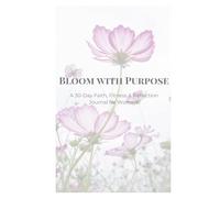 Bloom with Purpose: A 30-Day Faith, Fitness & Reflection Journal for Women: Christian Wellness Planner with Daily Scripture, Gratitude, and Workout Tracking