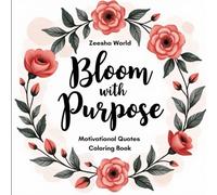 Bloom with Purpose: Motivational Quotes & Floral Coloring Book for Relaxation, Positivity, and Inner Peace