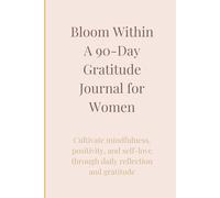 Bloom Within - A 90-Day Gratitude Journal for Women: Cultivate mindfulness, positivity, and self-love through daily reflection and gratitude
