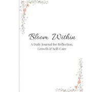 Bloom Within : A Daily Journal for Refection, Growth and Self-Care
