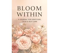 Bloom Within: A Guided Journal for Self-Care and Gratitude: Find calm, reflect deeply, and nurture a more mindful you - in just 5 minutes a day.