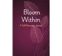 Bloom Within - A Self-Discovery Journal: Inspiring Prompts to Help You Discover Your True Self, Daily Prompts to Unlock Your Potential and Embrace ... Prompts to Help You Discover Your True Self