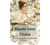 Bloom Your Vision: A Dream Life Manifestation Journal for Women - 12 Life Areas, Quarterly Goals and 90 Days of Daily Intention