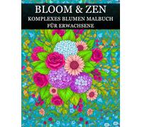 Bloom & Zen, Komplexes Blumen-Malbuch für Erwachsene: Schöne und entspannende Blumendesigns zum Stressabbau, für Achtsamkeit und kreative Freude (German Version)
