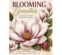 Blooming Beauties: A Floral Coloring Book for Adults Featuring 50 Beautiful Flower Designs with Roses, Dahlias, Lotus Flowers, Orchids, Hydrangeas, ... Patterns for Relaxation and Stress Relief
