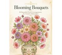 Blooming Bouquets: 50 Beautiful Floral Arrangements for Creative Relaxation (Creative Harmony Series)