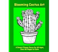 Blooming Cactus Art: A Desert Flower Focus for All Ages, Over 60 Pages to Calm