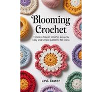 blooming crochet: Timeless Flower Crochet Projects Easy and Simple Patterns for Teens