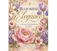 Blooming Elegance: A Flower Coloring Book for Adults: 50 Elegant Botanical and Floral Designs to Relax, Unwind, and Inspire Creativity