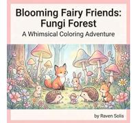 Blooming Fairy Friends: Fungi Forest: A Whimsical Fairy Coloring Book Filled with Enchanted Mushrooms, Woodland Creatures, and Magical Nature Scenes