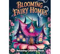 Blooming Fairy Homes: Enchanted Fantasy Coloring Book for Adults - Magical Fairy Houses, Blooming Gardens, Whimsical Forest Scenes, Cozy Cottages, Relaxing Line Art for Creativity & Stress Relief