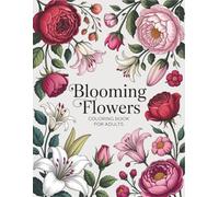 Blooming Flowers: 50 Floral Coloring Pages for Adults for Relaxation and Stress Relief - Beautiful Flowers for a Calming and Creative Escape.