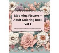 Blooming Flowers - Adult Coloring Book Vol 1: 30 Beautiful Floral Designs for Relaxation, Stress Relief & Creativity